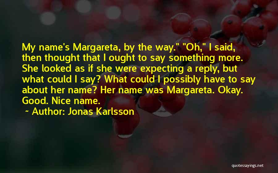 Jonas Karlsson Quotes: My Name's Margareta, By The Way. Oh, I Said, Then Thought That I Ought To Say Something More. She Looked