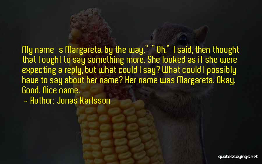 Jonas Karlsson Quotes: My Name's Margareta, By The Way. Oh, I Said, Then Thought That I Ought To Say Something More. She Looked