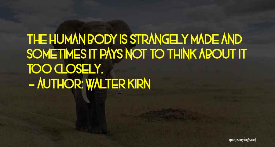 Walter Kirn Quotes: The Human Body Is Strangely Made And Sometimes It Pays Not To Think About It Too Closely.