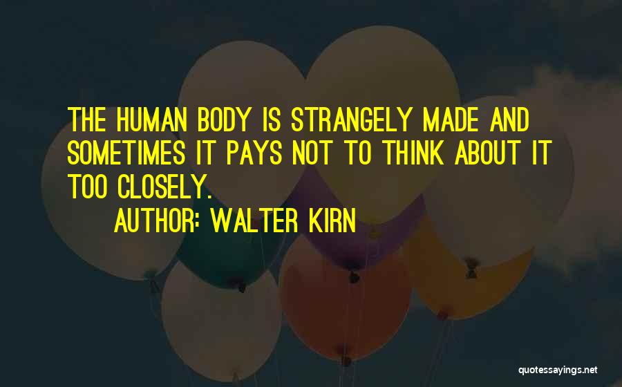 Walter Kirn Quotes: The Human Body Is Strangely Made And Sometimes It Pays Not To Think About It Too Closely.
