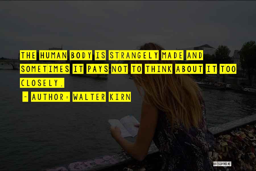 Walter Kirn Quotes: The Human Body Is Strangely Made And Sometimes It Pays Not To Think About It Too Closely.