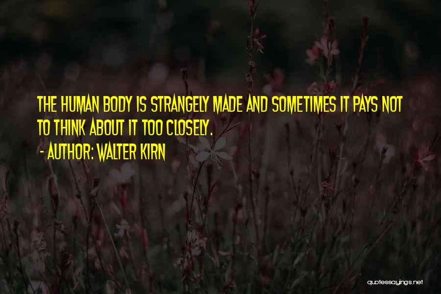 Walter Kirn Quotes: The Human Body Is Strangely Made And Sometimes It Pays Not To Think About It Too Closely.