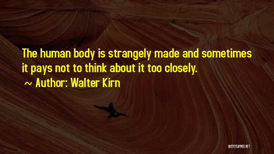 Walter Kirn Quotes: The Human Body Is Strangely Made And Sometimes It Pays Not To Think About It Too Closely.