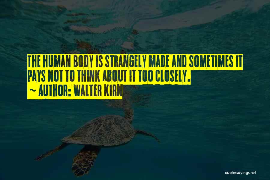 Walter Kirn Quotes: The Human Body Is Strangely Made And Sometimes It Pays Not To Think About It Too Closely.