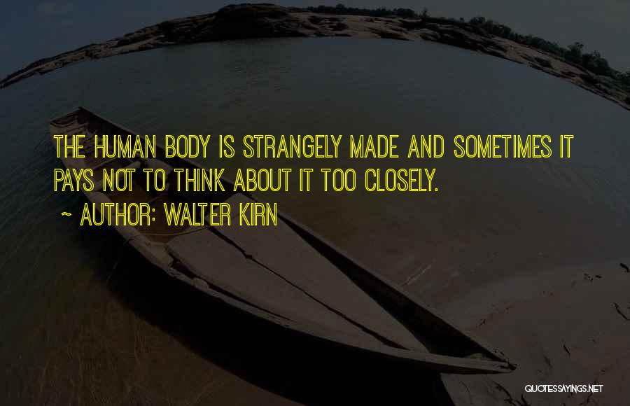 Walter Kirn Quotes: The Human Body Is Strangely Made And Sometimes It Pays Not To Think About It Too Closely.