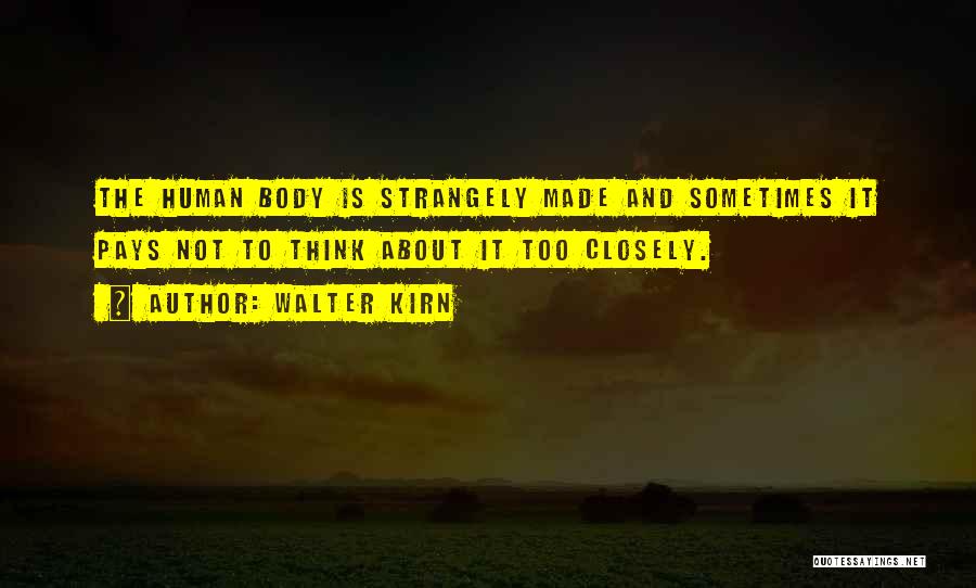 Walter Kirn Quotes: The Human Body Is Strangely Made And Sometimes It Pays Not To Think About It Too Closely.