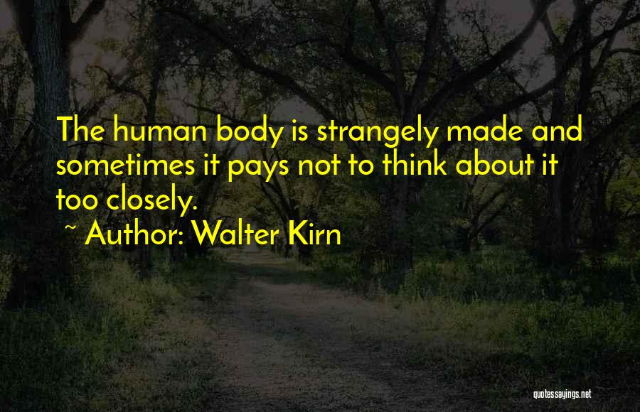 Walter Kirn Quotes: The Human Body Is Strangely Made And Sometimes It Pays Not To Think About It Too Closely.