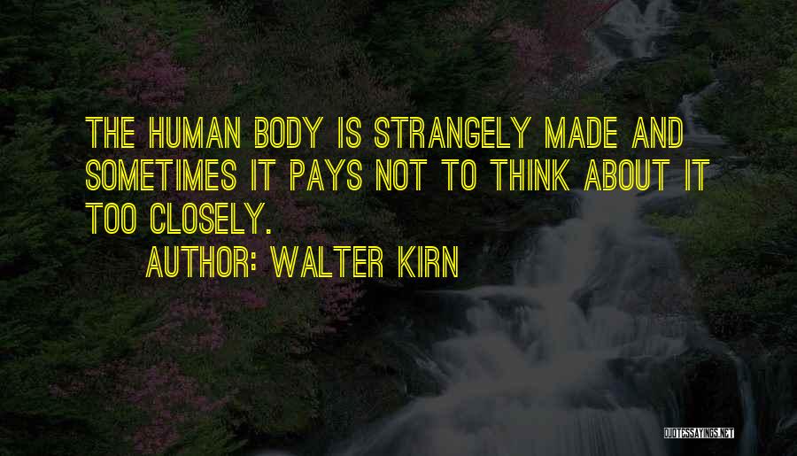 Walter Kirn Quotes: The Human Body Is Strangely Made And Sometimes It Pays Not To Think About It Too Closely.