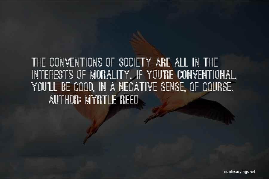 Myrtle Reed Quotes: The Conventions Of Society Are All In The Interests Of Morality. If You're Conventional, You'll Be Good, In A Negative