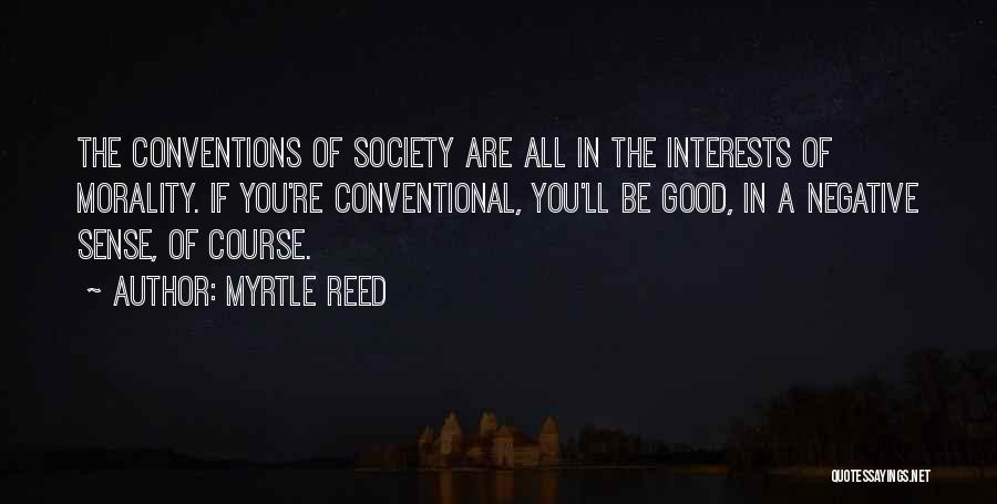 Myrtle Reed Quotes: The Conventions Of Society Are All In The Interests Of Morality. If You're Conventional, You'll Be Good, In A Negative
