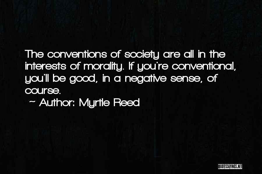 Myrtle Reed Quotes: The Conventions Of Society Are All In The Interests Of Morality. If You're Conventional, You'll Be Good, In A Negative