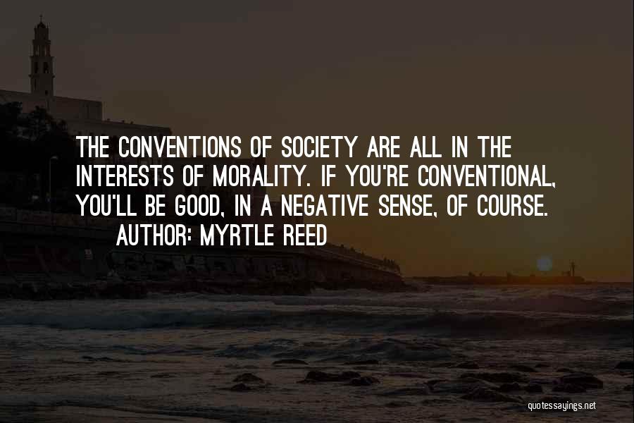 Myrtle Reed Quotes: The Conventions Of Society Are All In The Interests Of Morality. If You're Conventional, You'll Be Good, In A Negative