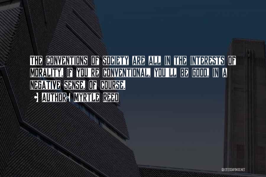 Myrtle Reed Quotes: The Conventions Of Society Are All In The Interests Of Morality. If You're Conventional, You'll Be Good, In A Negative