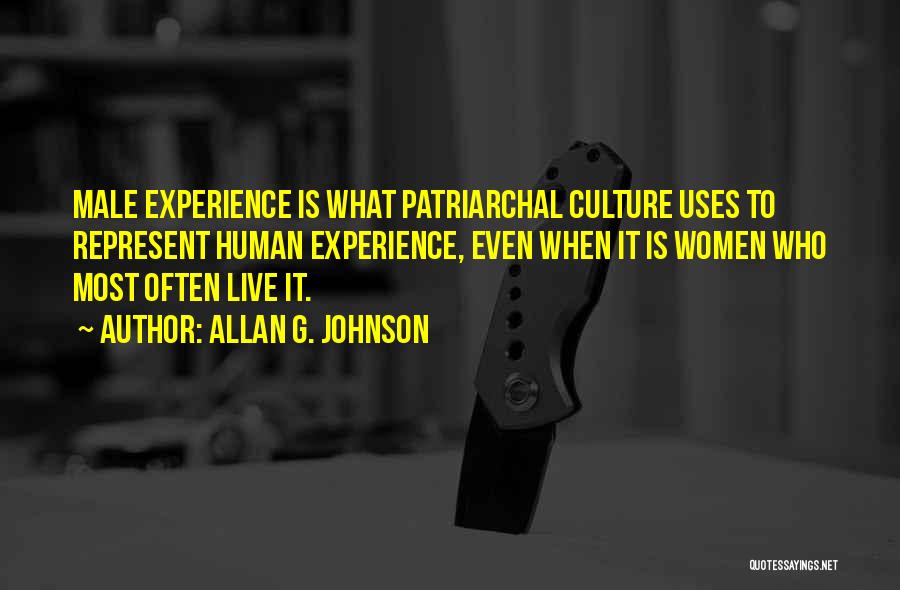 Allan G. Johnson Quotes: Male Experience Is What Patriarchal Culture Uses To Represent Human Experience, Even When It Is Women Who Most Often Live