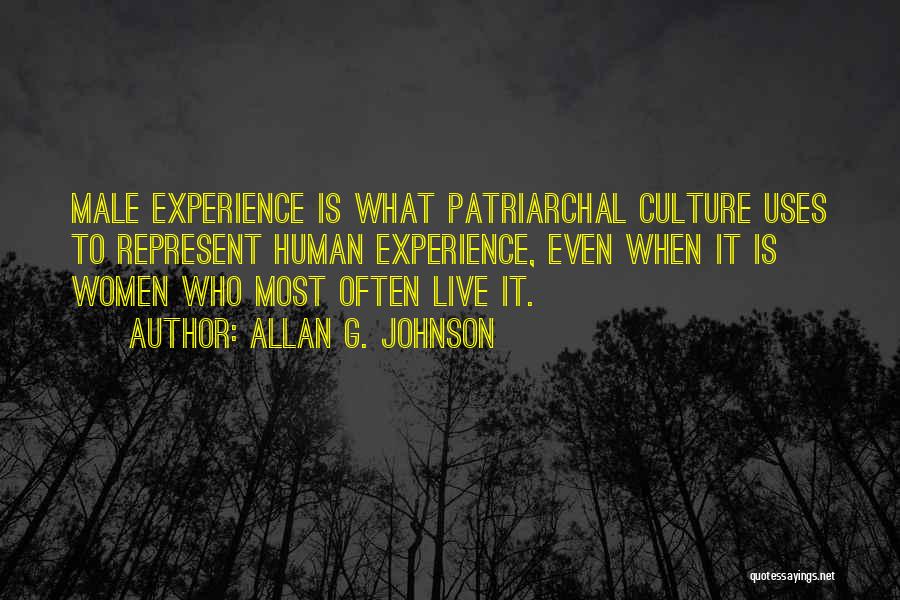 Allan G. Johnson Quotes: Male Experience Is What Patriarchal Culture Uses To Represent Human Experience, Even When It Is Women Who Most Often Live