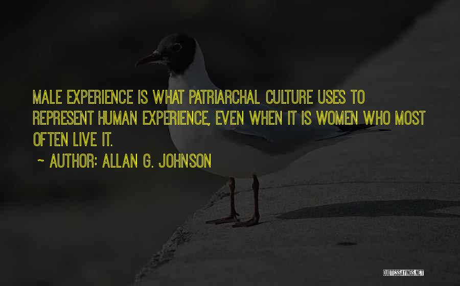 Allan G. Johnson Quotes: Male Experience Is What Patriarchal Culture Uses To Represent Human Experience, Even When It Is Women Who Most Often Live