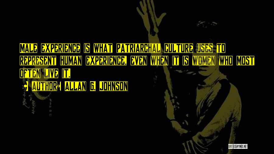Allan G. Johnson Quotes: Male Experience Is What Patriarchal Culture Uses To Represent Human Experience, Even When It Is Women Who Most Often Live