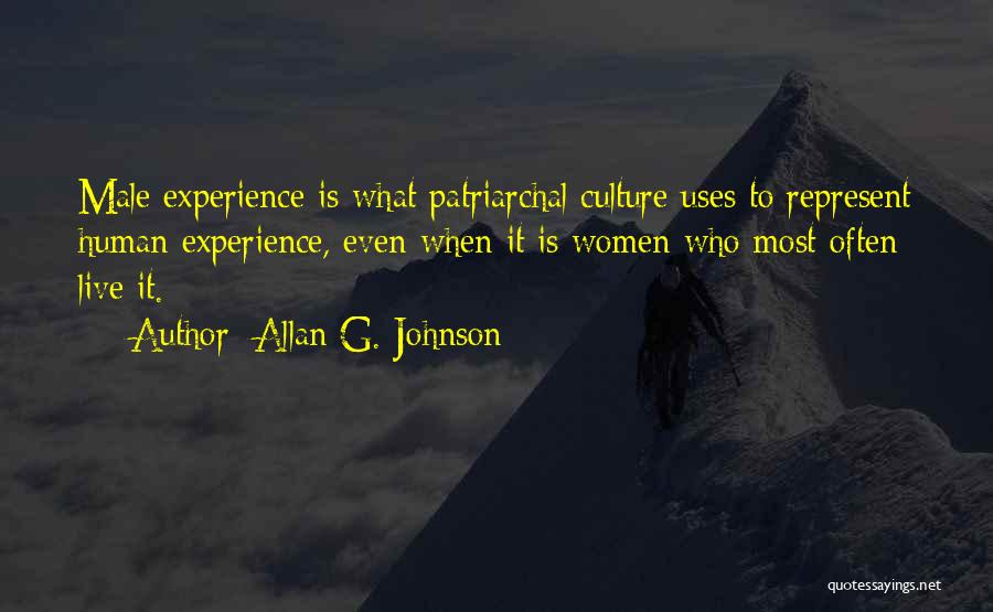 Allan G. Johnson Quotes: Male Experience Is What Patriarchal Culture Uses To Represent Human Experience, Even When It Is Women Who Most Often Live