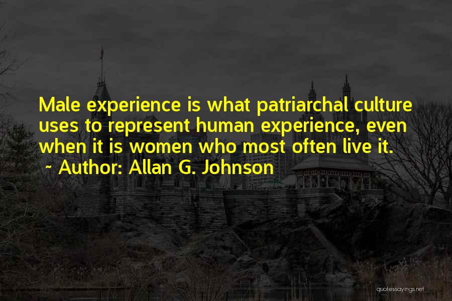 Allan G. Johnson Quotes: Male Experience Is What Patriarchal Culture Uses To Represent Human Experience, Even When It Is Women Who Most Often Live