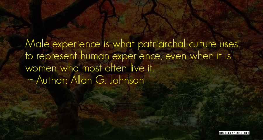 Allan G. Johnson Quotes: Male Experience Is What Patriarchal Culture Uses To Represent Human Experience, Even When It Is Women Who Most Often Live