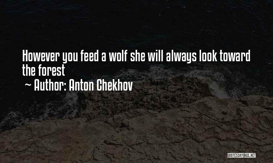 Anton Chekhov Quotes: However You Feed A Wolf She Will Always Look Toward The Forest