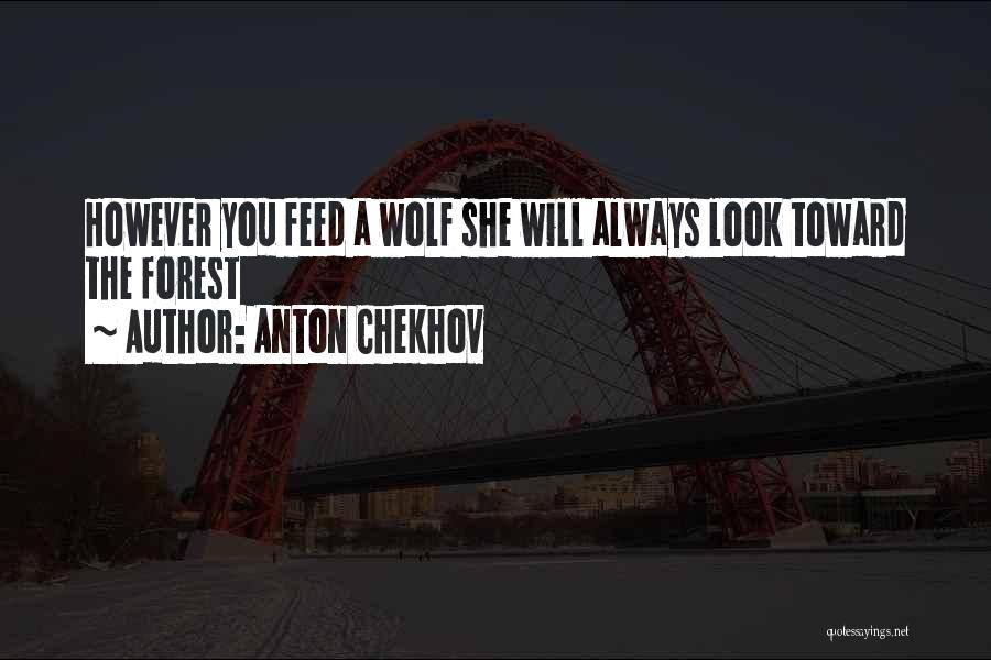 Anton Chekhov Quotes: However You Feed A Wolf She Will Always Look Toward The Forest