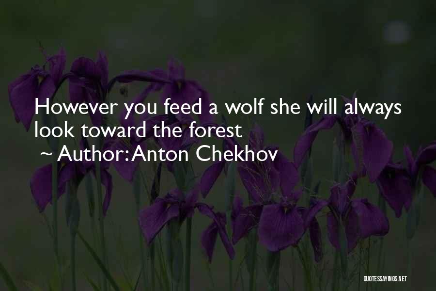 Anton Chekhov Quotes: However You Feed A Wolf She Will Always Look Toward The Forest