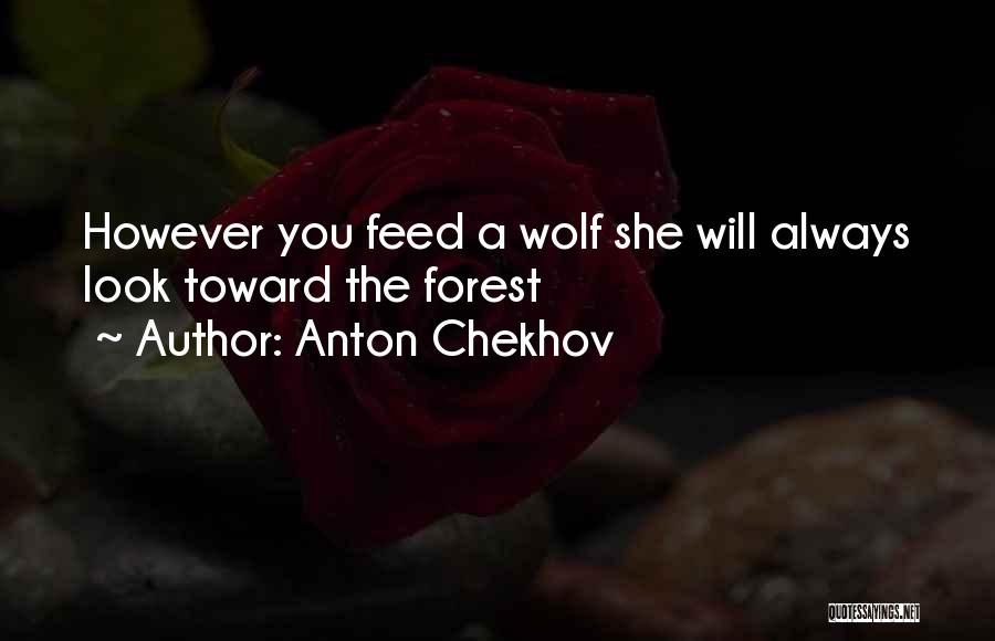 Anton Chekhov Quotes: However You Feed A Wolf She Will Always Look Toward The Forest