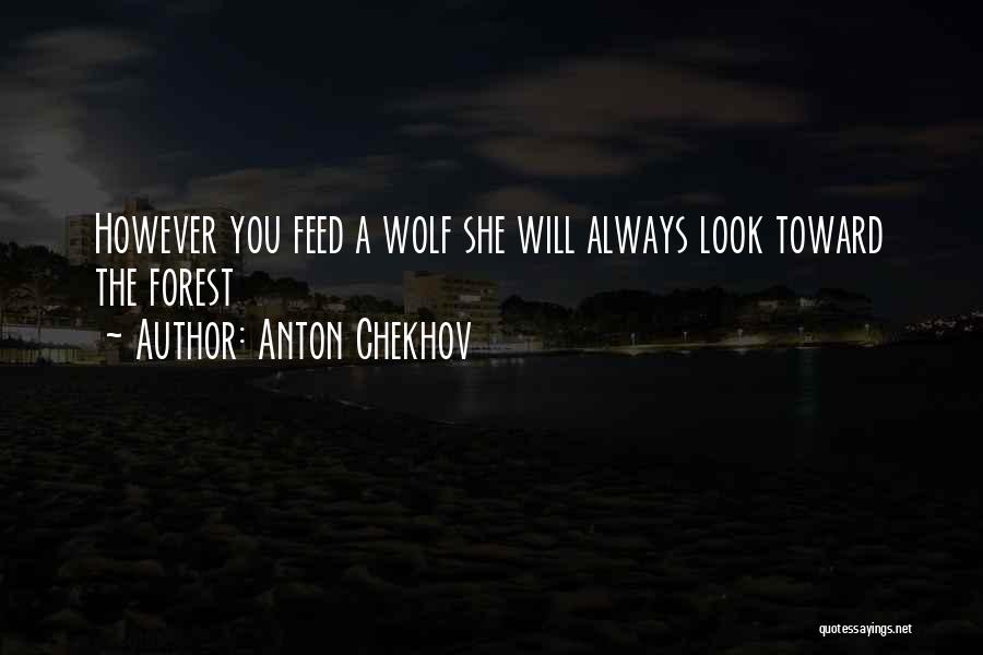 Anton Chekhov Quotes: However You Feed A Wolf She Will Always Look Toward The Forest