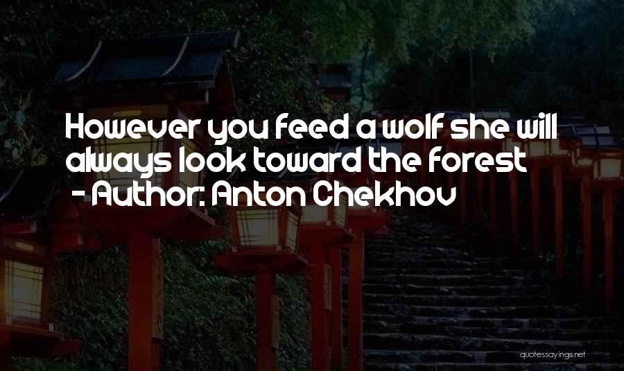 Anton Chekhov Quotes: However You Feed A Wolf She Will Always Look Toward The Forest