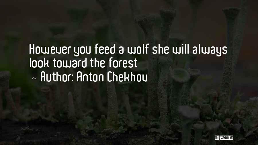 Anton Chekhov Quotes: However You Feed A Wolf She Will Always Look Toward The Forest