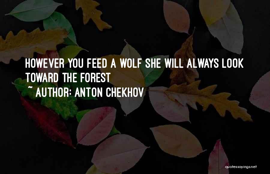Anton Chekhov Quotes: However You Feed A Wolf She Will Always Look Toward The Forest