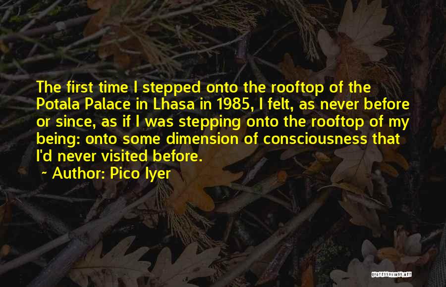 Pico Iyer Quotes: The First Time I Stepped Onto The Rooftop Of The Potala Palace In Lhasa In 1985, I Felt, As Never