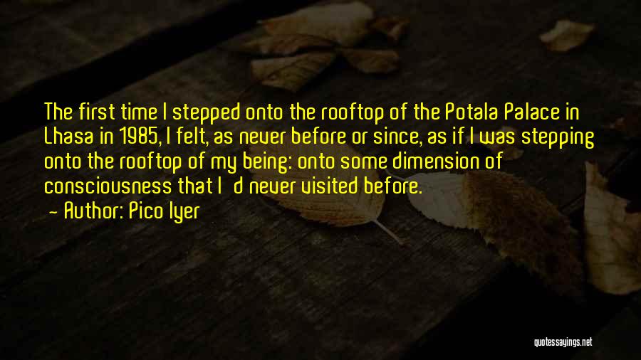 Pico Iyer Quotes: The First Time I Stepped Onto The Rooftop Of The Potala Palace In Lhasa In 1985, I Felt, As Never