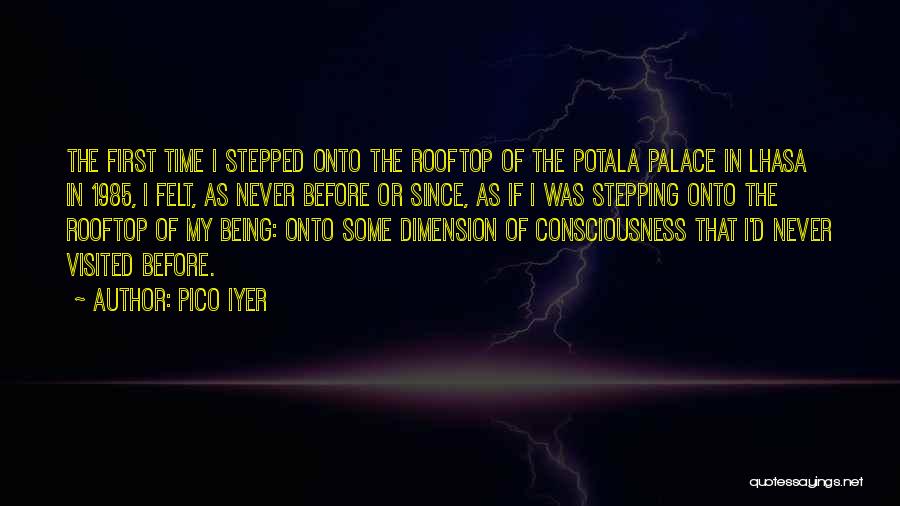 Pico Iyer Quotes: The First Time I Stepped Onto The Rooftop Of The Potala Palace In Lhasa In 1985, I Felt, As Never