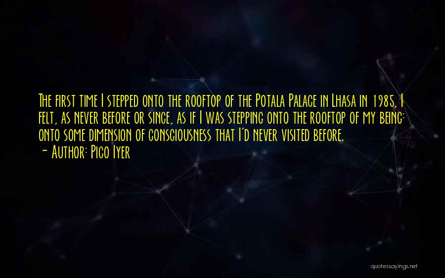 Pico Iyer Quotes: The First Time I Stepped Onto The Rooftop Of The Potala Palace In Lhasa In 1985, I Felt, As Never