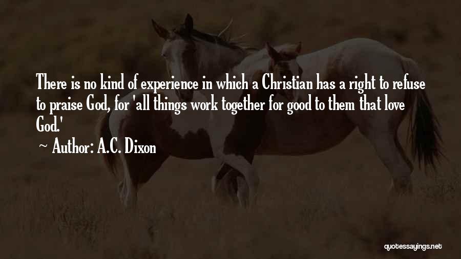 A.C. Dixon Quotes: There Is No Kind Of Experience In Which A Christian Has A Right To Refuse To Praise God, For 'all