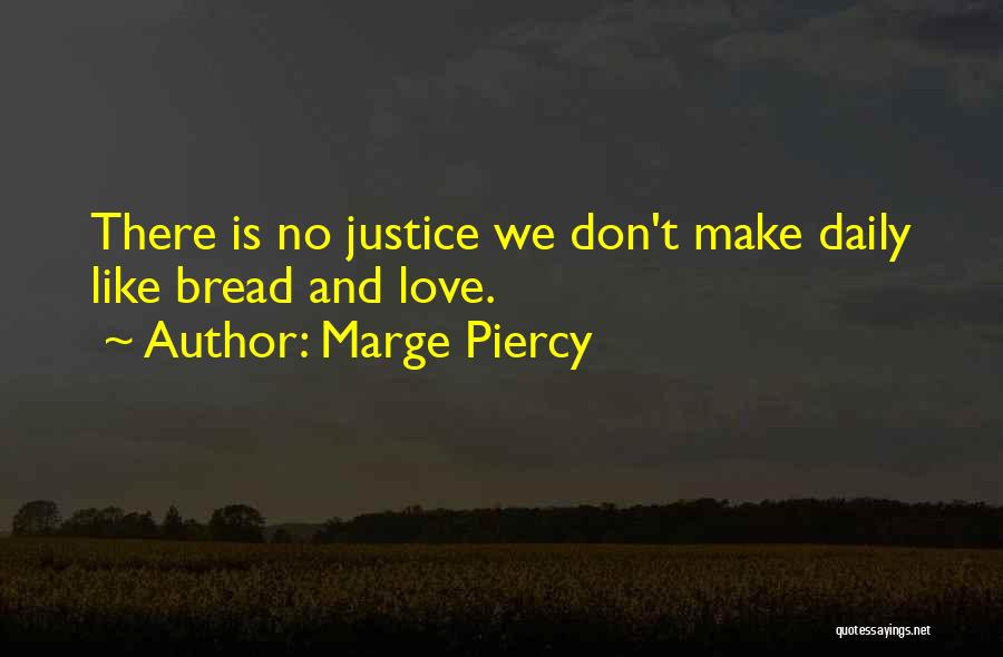 Marge Piercy Quotes: There Is No Justice We Don't Make Daily Like Bread And Love.