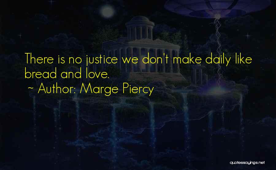 Marge Piercy Quotes: There Is No Justice We Don't Make Daily Like Bread And Love.