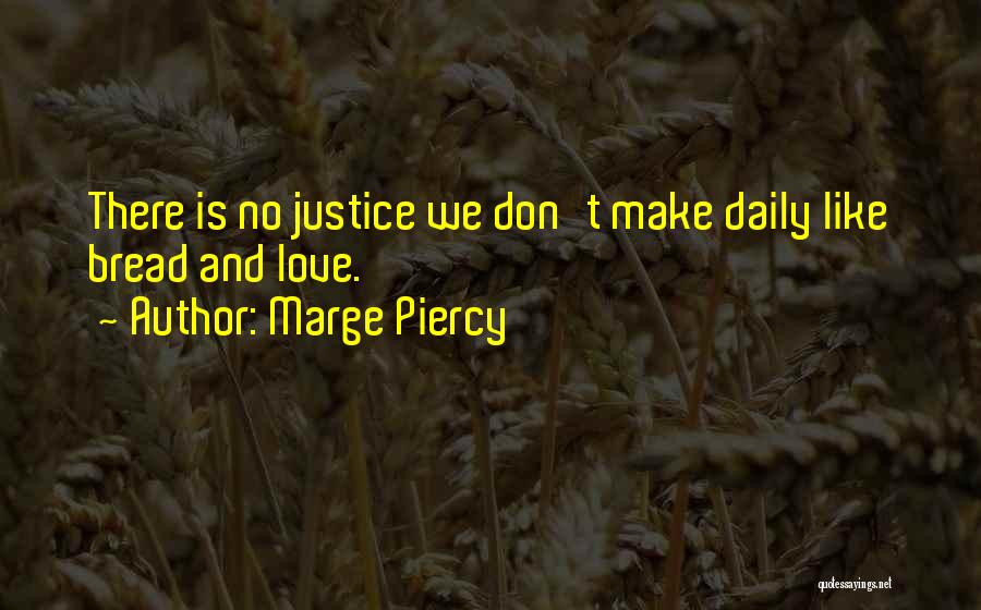 Marge Piercy Quotes: There Is No Justice We Don't Make Daily Like Bread And Love.