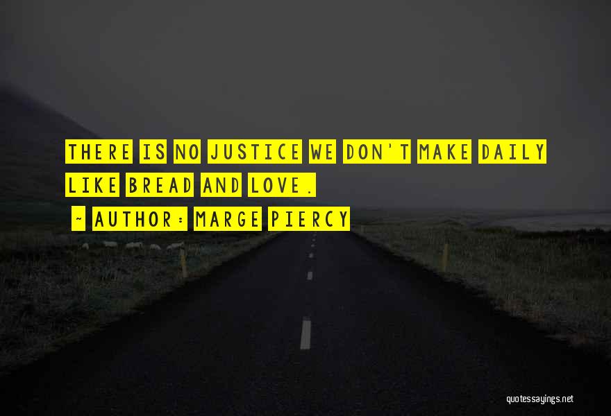 Marge Piercy Quotes: There Is No Justice We Don't Make Daily Like Bread And Love.