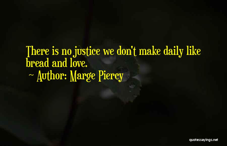 Marge Piercy Quotes: There Is No Justice We Don't Make Daily Like Bread And Love.