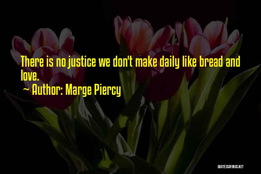 Marge Piercy Quotes: There Is No Justice We Don't Make Daily Like Bread And Love.