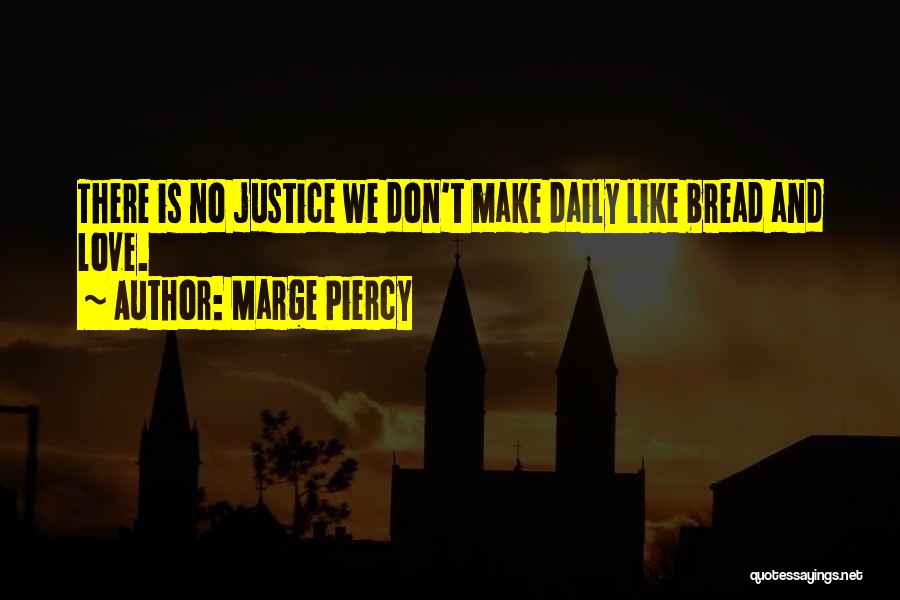 Marge Piercy Quotes: There Is No Justice We Don't Make Daily Like Bread And Love.