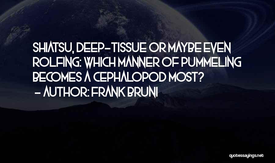 Frank Bruni Quotes: Shiatsu, Deep-tissue Or Maybe Even Rolfing: Which Manner Of Pummeling Becomes A Cephalopod Most?