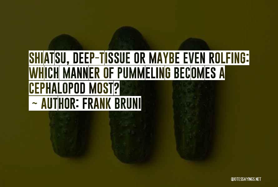 Frank Bruni Quotes: Shiatsu, Deep-tissue Or Maybe Even Rolfing: Which Manner Of Pummeling Becomes A Cephalopod Most?