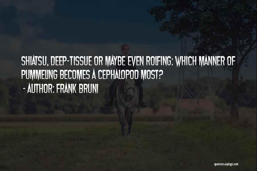 Frank Bruni Quotes: Shiatsu, Deep-tissue Or Maybe Even Rolfing: Which Manner Of Pummeling Becomes A Cephalopod Most?