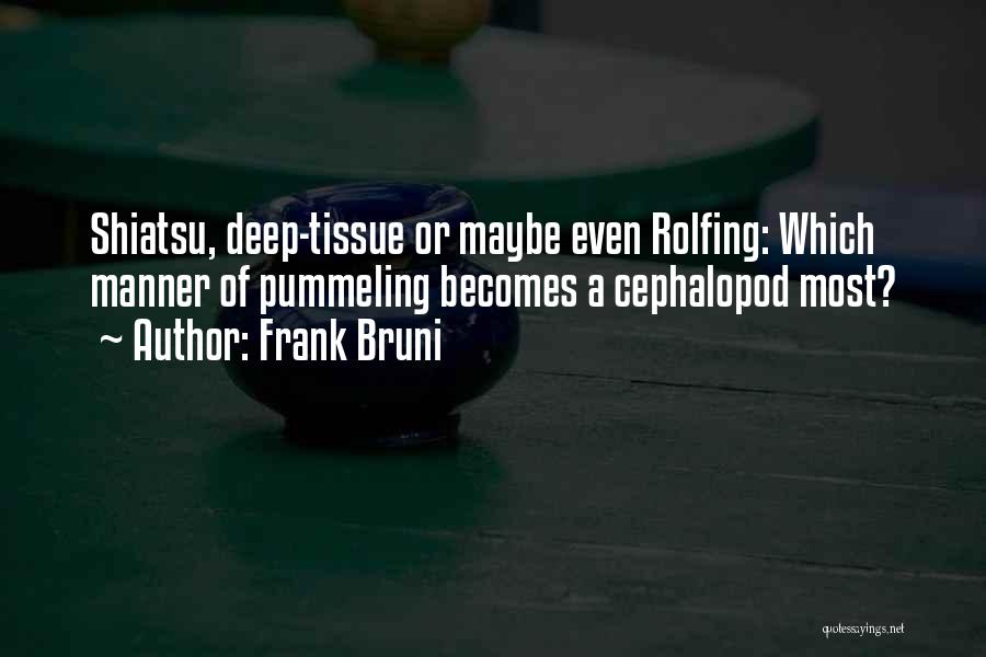 Frank Bruni Quotes: Shiatsu, Deep-tissue Or Maybe Even Rolfing: Which Manner Of Pummeling Becomes A Cephalopod Most?