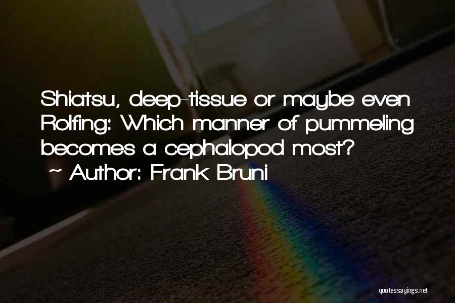 Frank Bruni Quotes: Shiatsu, Deep-tissue Or Maybe Even Rolfing: Which Manner Of Pummeling Becomes A Cephalopod Most?