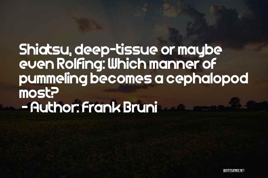 Frank Bruni Quotes: Shiatsu, Deep-tissue Or Maybe Even Rolfing: Which Manner Of Pummeling Becomes A Cephalopod Most?